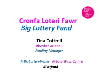 Tina Cottrell
Rheolwr Ariannu
Funding Manager
.
@BigLotteryWales @LoteriFawrCymru
#Catfund
Cronfa Loteri Fawr
Big Lottery Fund
 