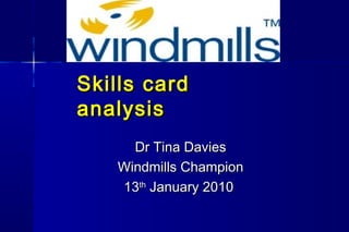 Skills cardSkills card
analysisanalysis
Dr Tina DaviesDr Tina Davies
Windmills ChampionWindmills Champion
1313thth
January 2010January 2010
 