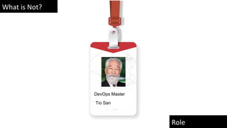 What is Not?
Role
DevOps Master
Tio San
 