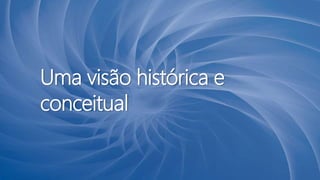 Uma visão histórica e
conceitual
 