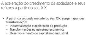 • A partir da segunda metade do sec. XIX, surgem grandes
transformações:
• Industrialização e aceleração da produção
• Transformações na estrutura econômica
• Desenvolvimento do capitalismo industrial
 