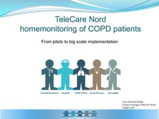 TeleCare Nordhomemonitoring of COPD patients 
From pilots to big scale implementation 
Tina Archard Heide 
Project manager TeleCare Nord 
Tah@rn.dk  