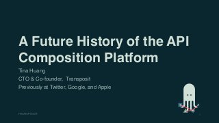 1
A Future History of the API
Composition Platform
Tina Huang
CTO & Co-founder, Transposit 
Previously at Twitter, Google, and Apple
 