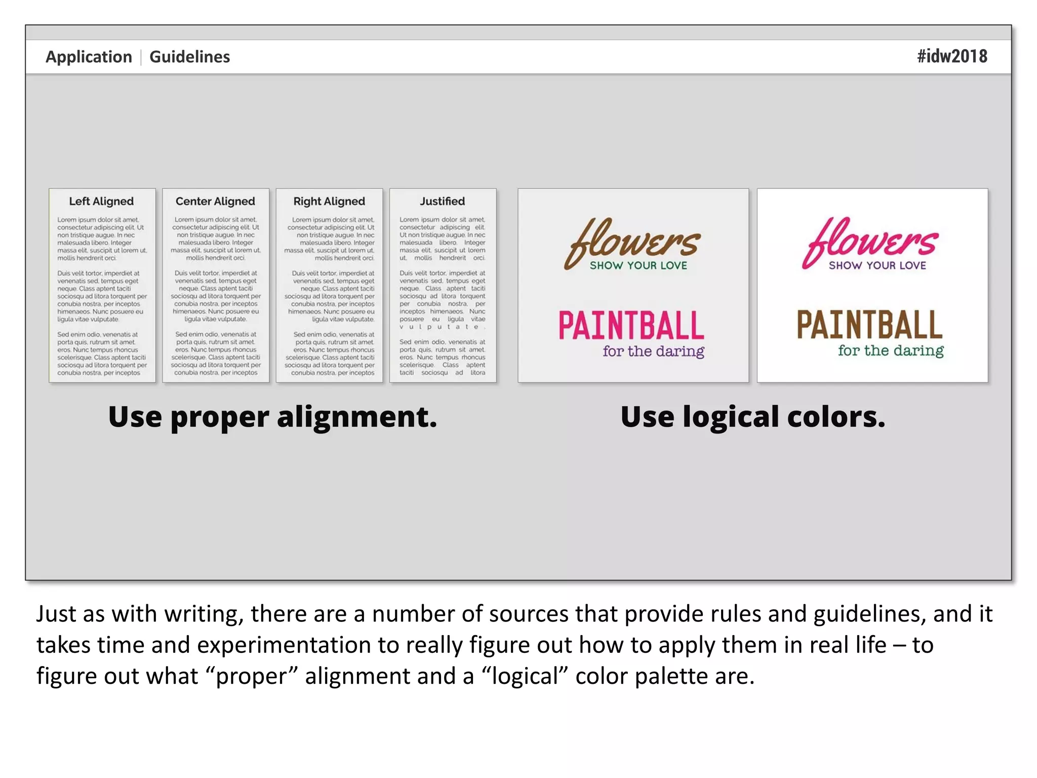 Just as with writing, there are a number of sources that provide rules and guidelines, and it
takes time and experimentation to really figure out how to apply them in real life – to
figure out what “proper” alignment and a “logical” color palette are.
 