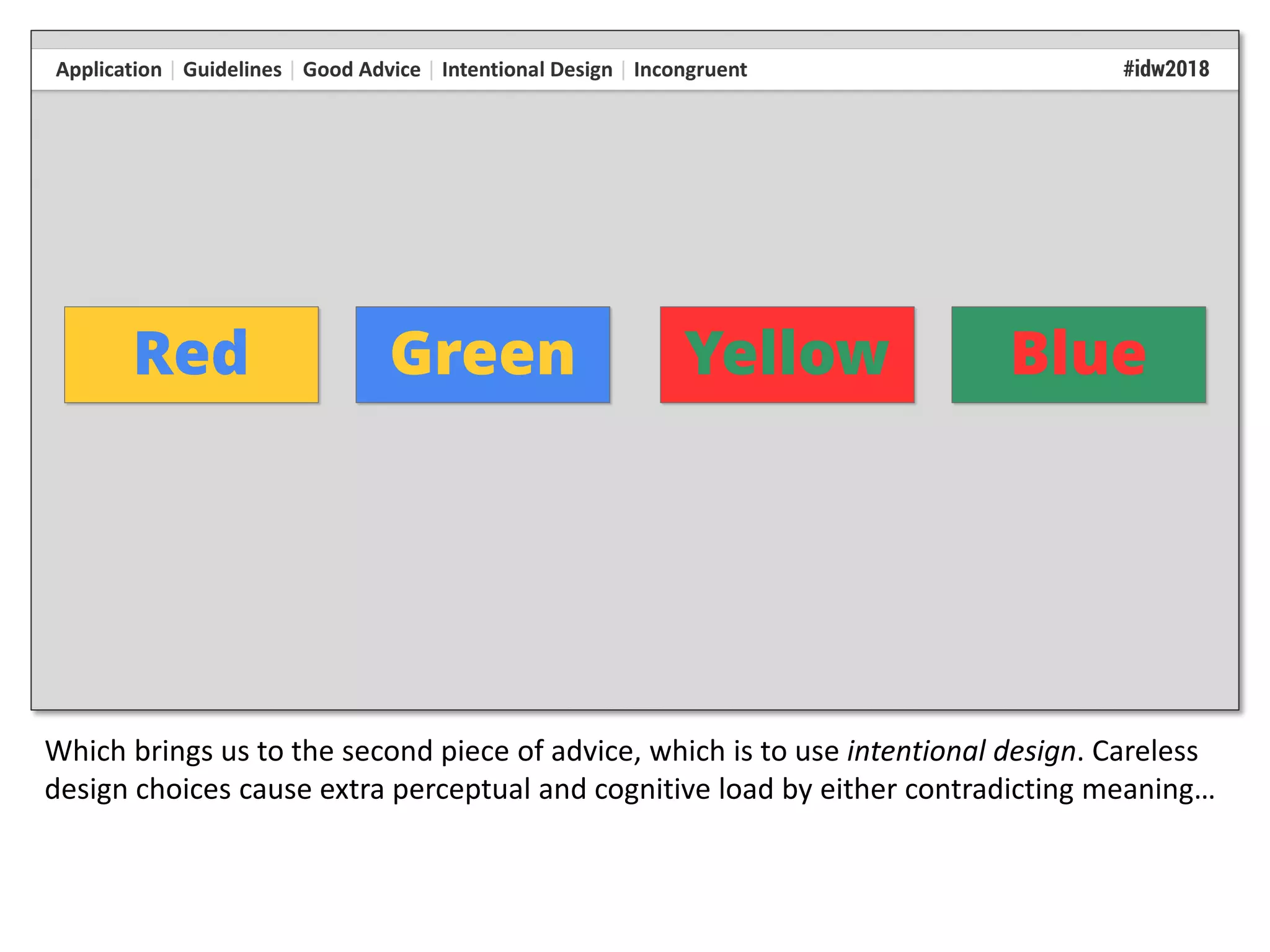 Which brings us to the second piece of advice, which is to use intentional design. Careless
design choices cause extra perceptual and cognitive load by either contradicting meaning…
 