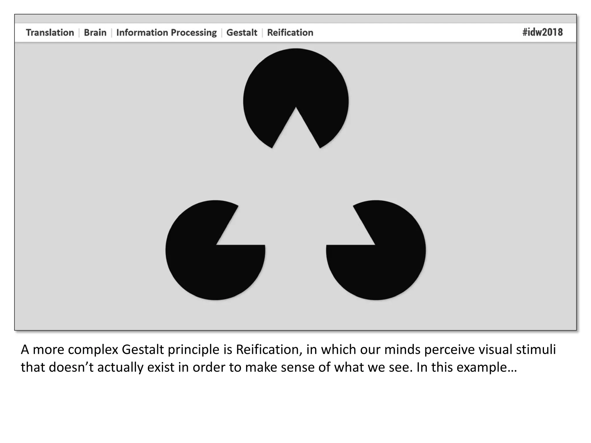 A more complex Gestalt principle is Reification, in which our minds perceive visual stimuli
that doesn’t actually exist in order to make sense of what we see. In this example…
 