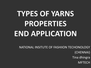 TYPES OF YARNS
PROPERTIES
END APPLICATION
NATIONAL INSITUTE OF FASHIION TECHONOLOGY
(CHENNAI)
Tina dhingra
MFTECH

 