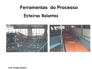 Esteiras Rolantes
Ferramentas do Processo
Prof. Thiago Casácio
 