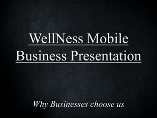 WellNess Mobile
Business Presentation
Why Businesses choose us
 