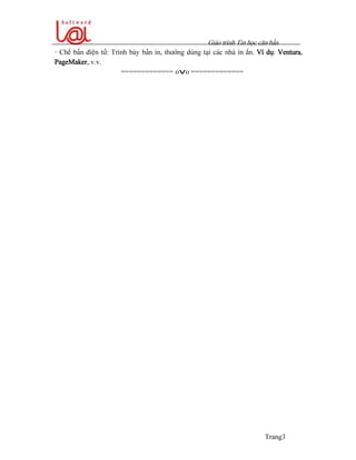 Giaïo trçnh Tin hoüc càn baín
Trang3
- Chãú baín âiãûn tæí: Trçnh baìy baín in, thæåìng duìng taûi caïc nhaì in áún. Vê duû: Ventura,
PageMaker,.v.v.
============= ovo =============
 