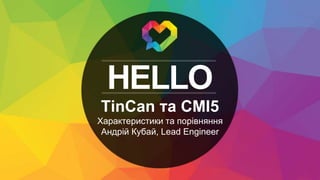 HELLO
TinCan та CMI5
Характеристики та порівняння
Андрій Кубай, Lead Engineer
 