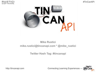 #TinCanAPI




                               Mike Rustici
               mike.rustici@tincanapi.com * @mike_rustici

                       Twitter Hash Tag: #tincanapi




http://tincanapi.com                Connecting Learning Experiences —
 