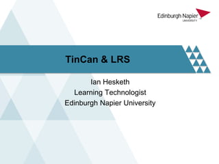 TinCan & LRS
Ian Hesketh
Learning Technologist
Edinburgh Napier University
 
