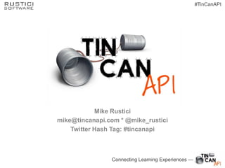 #TinCanAPI

Mike Rustici
mike@tincanapi.com * @mike_rustici
Twitter Hash Tag: #tincanapi

Connecting Learning Experiences —

 