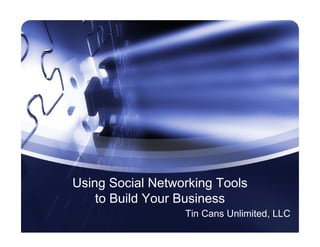Using Social Networking Tools
    to Build Your Business
                  Tin Cans Unlimited, LLC
 