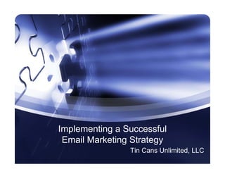 Implementing a Successful
 Email Marketing Strategy
                Tin Cans Unlimited, LLC
 