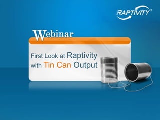 First Look at Raptivity
with Tin   Can Output
 