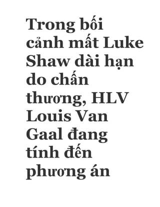Trong bối
cảnh mất Luke
Shaw dài hạn
do chấn
thương, HLV
Louis Van
Gaal đang
tính đến
phương án
 