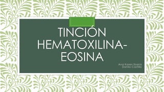 TINCIÓN
HEMATOXILINA-
EOSINA Ana Karen Ibarra
Danilo Castillo
 
