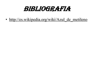 BIBLIOGRAFIA
• http://es.wikipedia.org/wiki/Azul_de_metileno
 