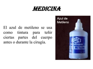Medicina

El azul de metileno se usa
como tintura para teñir
ciertas partes del cuerpo
antes o durante la cirugía.
 
