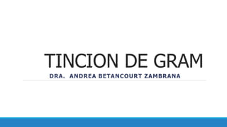 TINCION DE GRAM
DRA. ANDREA BETANCOURT ZAMBRANA
 