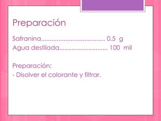 Preparación
Safranina..................................... 0.5 g
Agua destilada............................ 100 mil

Preparación:
- Disolver el colorante y filtrar.
 