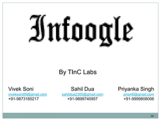 By TInC Labs
Vivek Soni
viveksoni89@gmail.com

+91-9873160217

Sahil Dua

Priyanka Singh

sahildua2305@gmail.com

prisin6@gmail.com

+91-9899740957

+91-9999808006

12

 