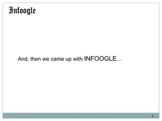 And, then we came up with INFOOGLE…

4

 