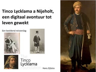 Tinco Lycklama a Nijeholt,
een digitaal avontuur tot
leven gewekt
Een beeldend reisverslag
Hans Zijlstra
 