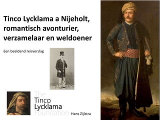 Tinco Lycklama a Nijeholt,
romantisch avonturier,
verzamelaar en weldoener
Een beeldend reisverslag
Hans Zijlstra
 