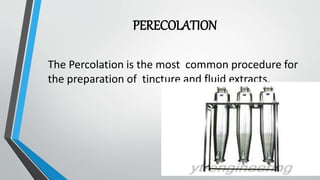 PERECOLATION
The Percolation is the most common procedure for
the preparation of tincture and fluid extracts.
 