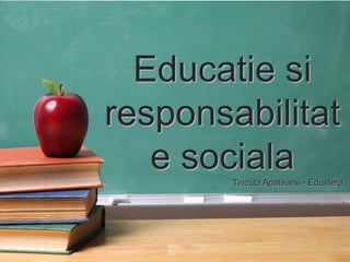 Educatie si
responsabilitat
e sociala
Tincuta Apateanu - Edusfera

Tincuta Apateanu

 