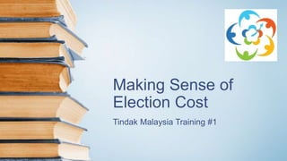 Making Sense of
Election Cost
Tindak Malaysia Training #1
 