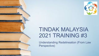 TINDAK MALAYSIA
2021 TRAINING #3
Understanding Redelineation (From Law
Perspective)
 