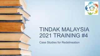 TINDAK MALAYSIA
2021 TRAINING #4
Case Studies for Redelineation
 