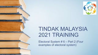 TINDAK MALAYSIA
2021 TRAINING
Electoral System # 6 – Part 2 (Four
examples of electoral system)
 