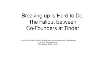 Breaking up is Hard to Do,
The Fallout between
Co-Founders at Tinder
!
Course:SCS 2879 003 Advanced Practices in Digital Reputation Management
Instructor: Martin Waxman
Prepared by: William Smith
 