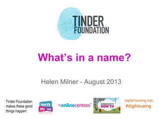 What’s in a name?	
  
	
  
Helen Milner - August 2013
Tinder Foundation
makes these good
things happen:
 