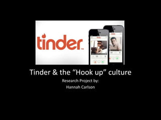 Tinder & the “Hook up” culture
Research Project by:
Hannah Carlson
 