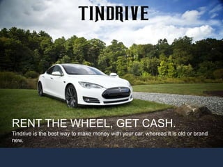 34
RENT THE WHEEL, GET CASH.
Tindrive is the best way to make money with your car, whereas it is old or brand
new.
 