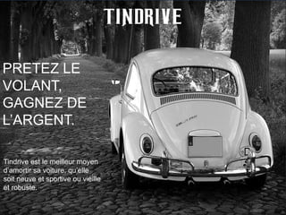 37
PRETEZ LE
VOLANT,
GAGNEZ DE
L’ARGENT.
Tindrive est le meilleur moyen
d’amortir sa voiture, qu’elle
soit neuve et sportive ou vieille
et robuste.
 