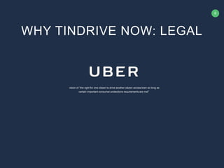 6
vision of “the right for one citizen to drive another citizen across town so long as
certain important consumer protections requirements are met”
WHY TINDRIVE NOW: LEGAL
 