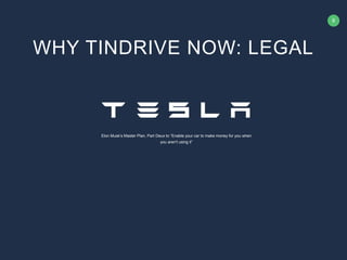 8
Elon Musk’s Master Plan, Part Deux to “Enable your car to make money for you when
you aren't using it”
WHY TINDRIVE NOW: LEGAL
 