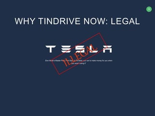 9
Elon Musk’s Master Plan, Part Deux to “Enable your car to make money for you when
you aren't using it”
WHY TINDRIVE NOW: LEGAL
 