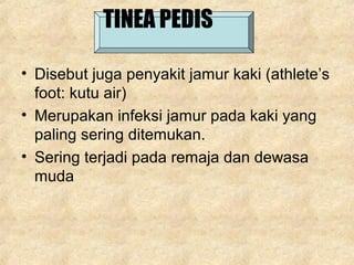 • Disebut juga penyakit jamur kaki (athlete’s
foot: kutu air)
• Merupakan infeksi jamur pada kaki yang
paling sering ditemukan.
• Sering terjadi pada remaja dan dewasa
muda
TINEA PEDIS
 