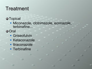Treatment Topical  Miconazole, clotrimazole, econazole, terbinafine... Oral Griseofulvin Ketaconazole Itraconazole Terbinafine 