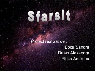 Proiect realizat de :
Boca Sandra
Daian Alexandra
Plesa Andreea