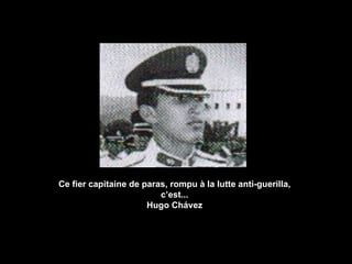 Ce fier capitaine de paras, rompu à la lutte anti-guerilla, c’est... Hugo Chávez 