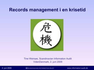 Records management i en krisetid Tine Weirsøe, Scandinavian Information Audit VidenDanmark, 2. juni 2009 